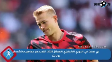 دي ليخت في الدوري الإنجليزي الممتاز 2025: نقدر دعم جماهير مانشستر يونايتد
